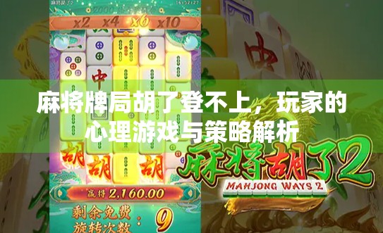 麻将牌局胡了登不上，玩家的心理游戏与策略解析