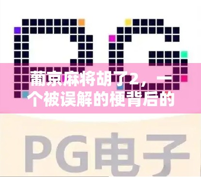 葡京麻将胡了2,一个被误解的梗背后的故事