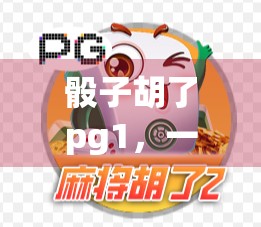 骰子胡了pg1，一场令人尴尬的牌局体验