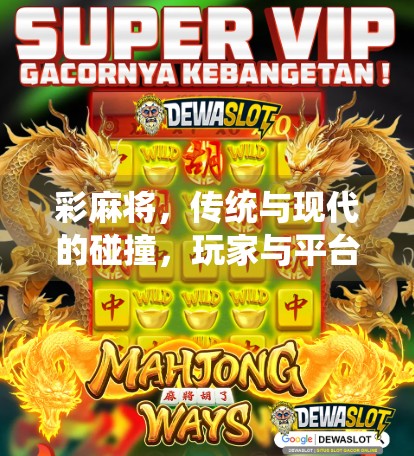 彩麻将,传统与现代的碰撞,玩家与平台的较量