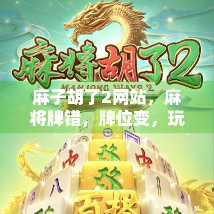 麻子胡了2网站，麻将牌错，牌位变，玩家困住！