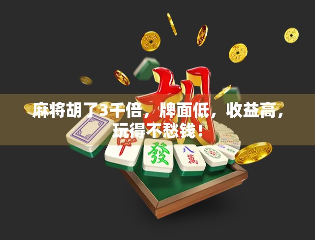 麻将胡了3千倍，牌面低，收益高，玩得不愁钱！