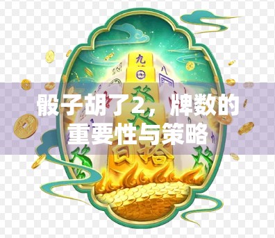 骰子胡了2，牌数的重要性与策略