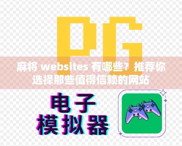 麻将 websites 有哪些？推荐你选择那些值得信赖的网站
