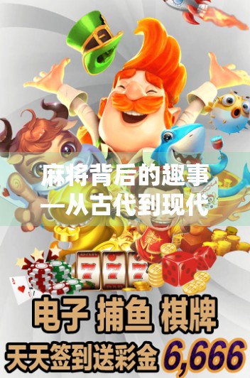麻将背后的趣事—从古代到现代的麻将文化之旅
