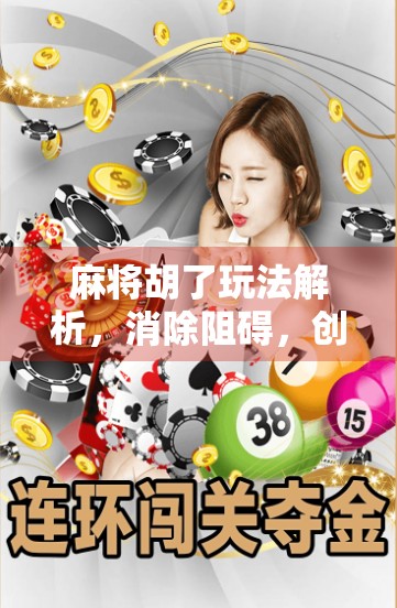 麻将胡了玩法解析，消除阻碍，创造机会