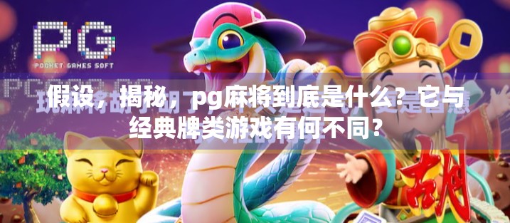 假设，揭秘，pg麻将到底是什么？它与经典牌类游戏有何不同？