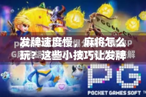 发牌速度慢，麻将怎么玩？这些小技巧让发牌变快