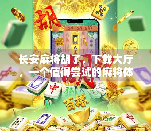 长安麻将胡了，下载大厅，一个值得尝试的麻将体验