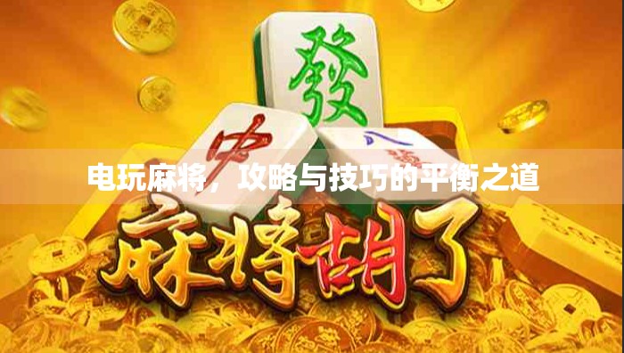 电玩麻将，攻略与技巧的平衡之道