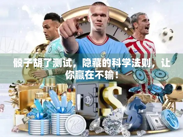 骰子胡了测试，隐藏的科学法则，让你赢在不输！