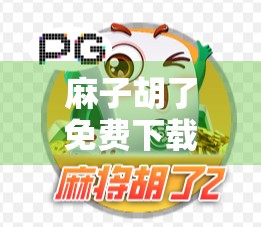 麻子胡了免费下载，你值得拥有的一份免费宝典