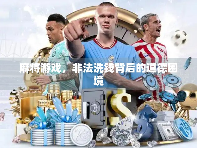 麻将游戏,非法洗钱背后的道德困境