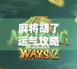 麻将胡了运气攻略，掌握关键技巧，赢取优势