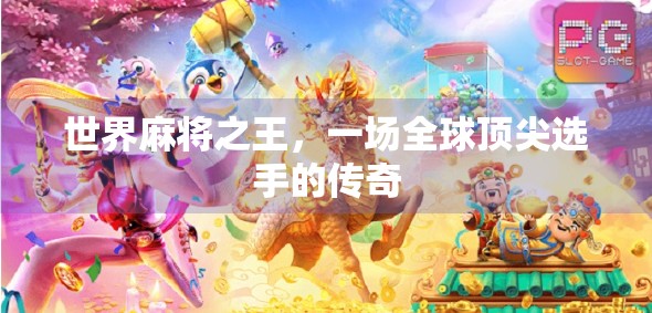 世界麻将之王，一场全球顶尖选手的传奇