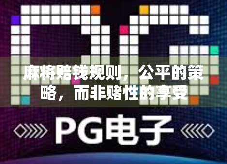 麻将赔钱规则，公平的策略，而非赌性的享受