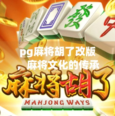 pg麻将胡了改版，麻将文化的传承与现代创新