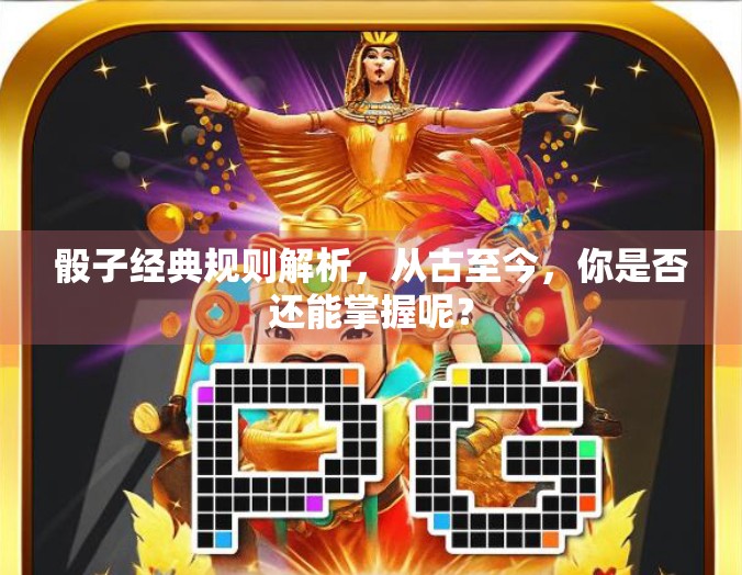 骰子经典规则解析,从古至今,你是否还能掌握呢? 骰子经典规则解析,从古至今,你是否还能掌握呢?