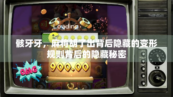 骸牙牙，麻将胡了出背后隐藏的变形规则背后的隐藏秘密