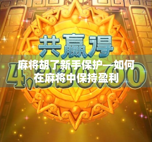 麻将胡了新手保护—如何在麻将中保持盈利