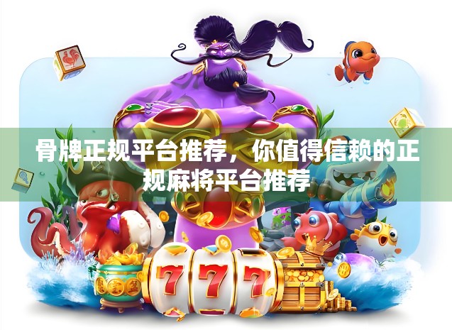 骨牌正规平台推荐，你值得信赖的正规麻将平台推荐