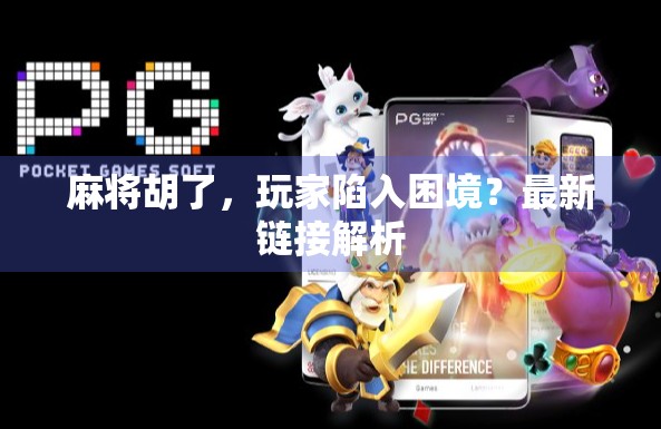 麻将胡了，玩家陷入困境？最新链接解析