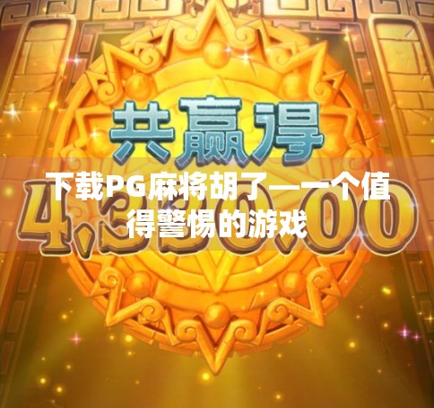 下载PG麻将胡了—一个值得警惕的游戏