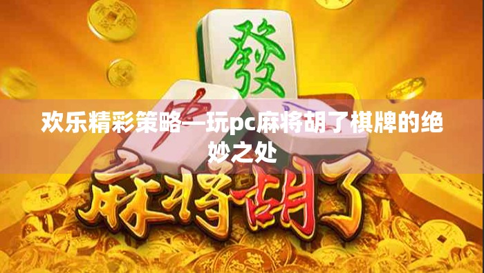 欢乐精彩策略—玩pc麻将胡了棋牌的绝妙之处
