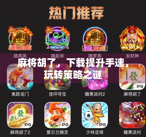 麻将胡了,下载提升手速,玩转策略之谜 麻将胡了,下载提升手速,玩转策略之谜