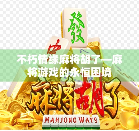 不朽情缘麻将胡了—麻将游戏的永恒困境