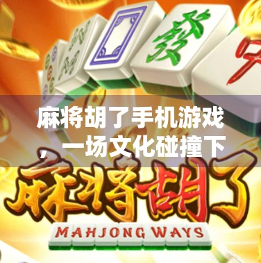 麻将胡了手机游戏，一场文化碰撞下的沉没与反思