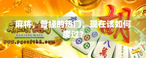 麻将,曾经的热门,现在该如何度过? 麻将,曾经的热门,现在该如何度过?