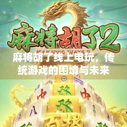 麻将胡了线上电玩，传统游戏的困境与未来