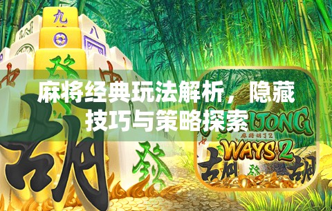 麻将经典玩法解析，隐藏技巧与策略探索