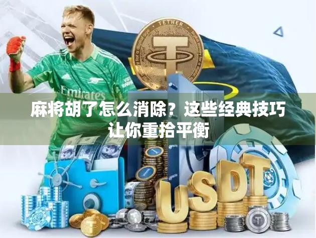 麻将胡了怎么消除？这些经典技巧让你重拾平衡