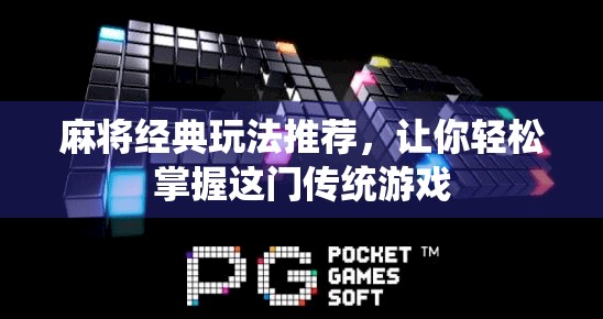 麻将经典玩法推荐，让你轻松掌握这门传统游戏