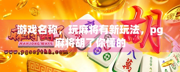 游戏名称，玩麻将有新玩法，pg麻将胡了你懂的