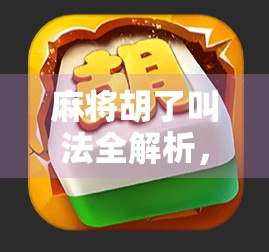 麻将胡了叫法全解析，助你轻松掌握游戏规则，赢取胜负