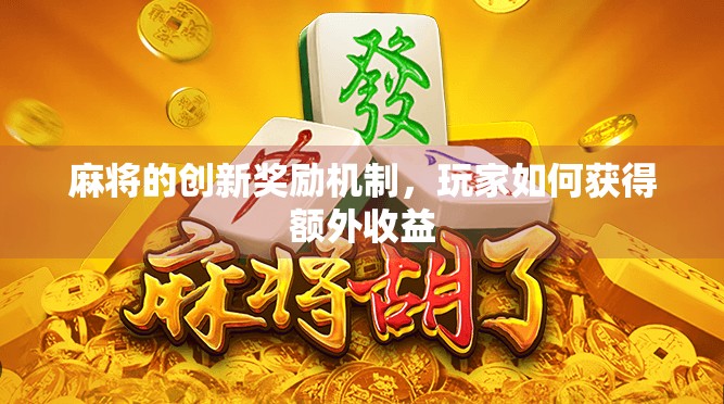 麻将的创新奖励机制，玩家如何获得额外收益