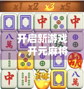 开启新游戏，开元麻将的玩法与策略