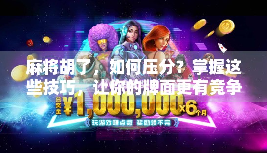 麻将胡了，如何压分？掌握这些技巧，让你的牌面更有竞争力！