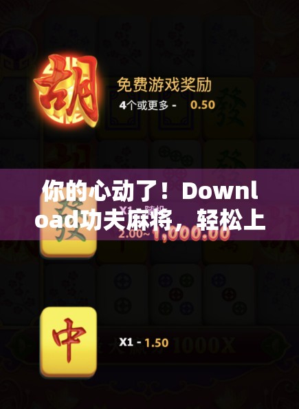 你的心动了！Download功夫麻将，轻松上手！
