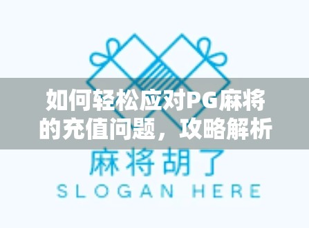 如何轻松应对PG麻将的充值问题，攻略解析