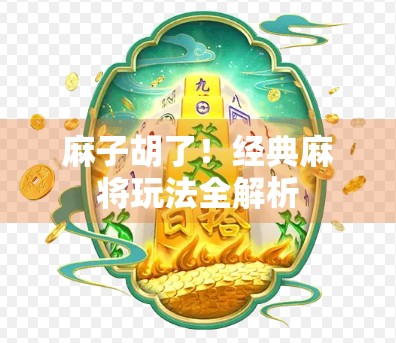 麻子胡了!经典麻将玩法全解析 麻子胡了!经典麻将玩法全解析