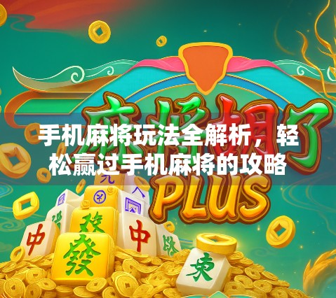 手机麻将玩法全解析，轻松赢过手机麻将的攻略