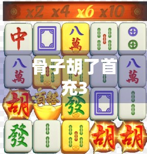 骨子胡了首充3 骨子胡了首充3