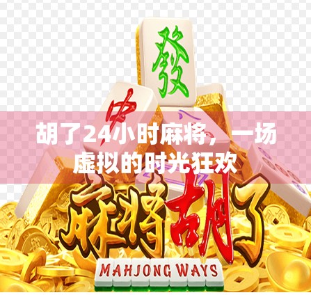 胡了24小时麻将,一场虚拟的时光狂欢 胡了24小时麻将,一场虚拟的时光狂欢