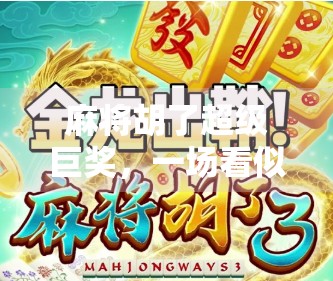 麻将胡了超级巨奖，一场看似无序却蕴含机遇的赌博狂欢