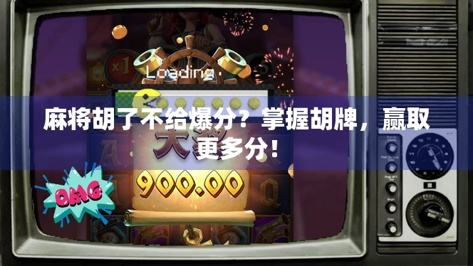 麻将胡了不给爆分？掌握胡牌，赢取更多分！