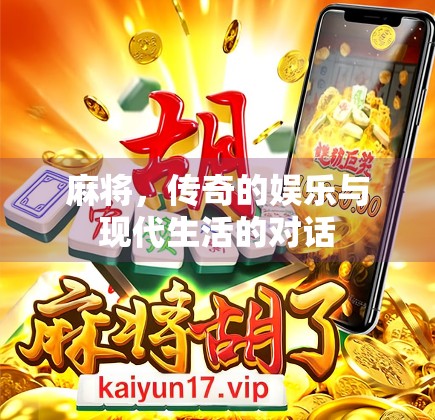 麻将,传奇的娱乐与现代生活的对话 麻将,传奇的娱乐与现代生活的对话